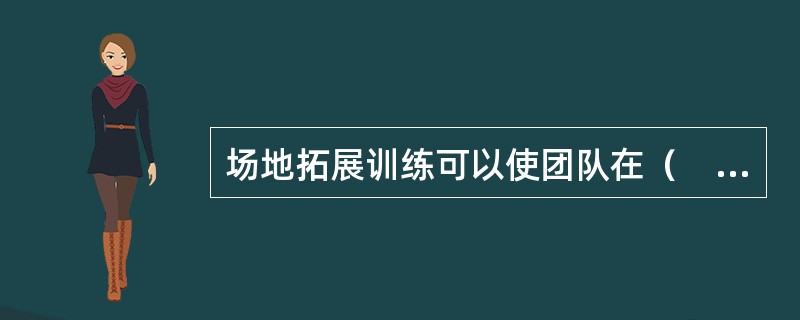 场地拓展训练可以使团队在（　　）方面得到收益和改善。