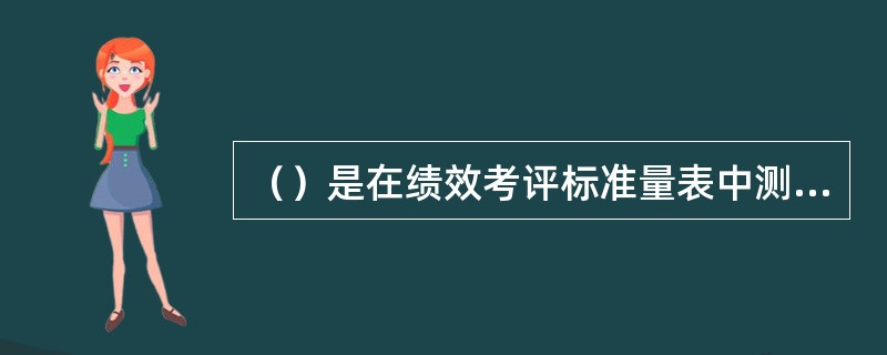 （）是在绩效考评标准量表中测量水平最高的。[2015年11月二级真题]