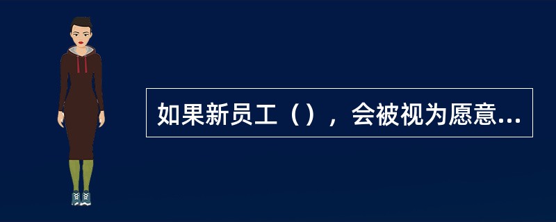 如果新员工（），会被视为愿意加入组织。