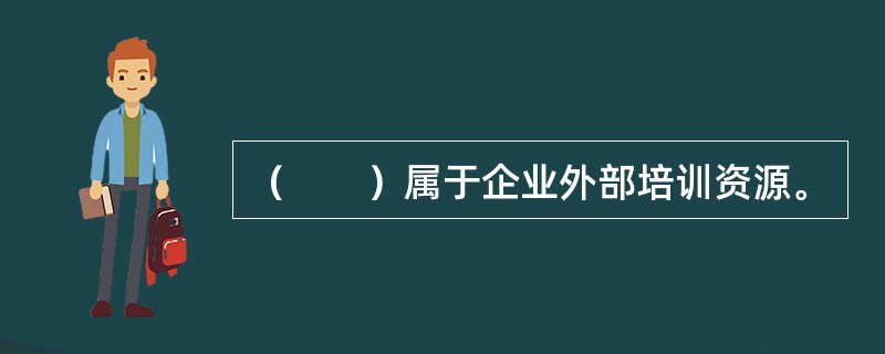 （　　）属于企业外部培训资源。