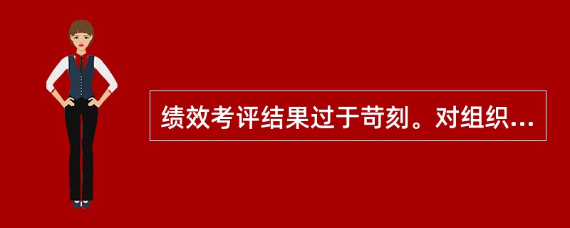 绩效考评结果过于苛刻。对组织和个体来说（　　）。