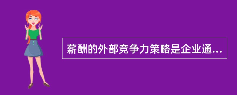 薪酬的外部竞争力策略是企业通过（）而确立并实施的一种薪酬策略。