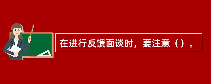 在进行反馈面谈时，要注意（）。