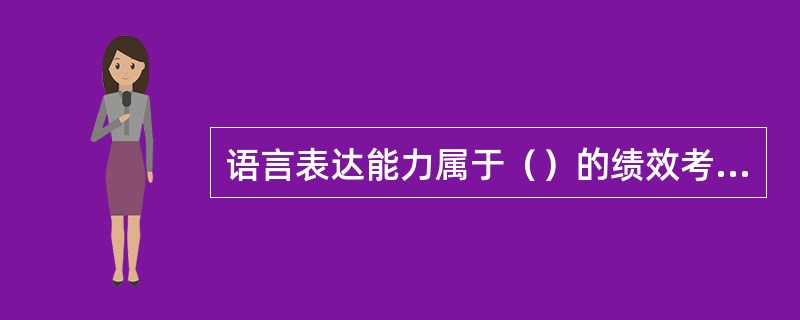 语言表达能力属于（）的绩效考评指标。