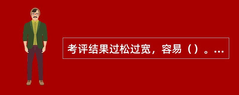 考评结果过松过宽，容易（）。[2015年5月二级真题]