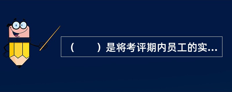 （　　）是将考评期内员工的实际工作表现与绩效设计的目标进行对比，寻找工作绩效的差距和不足的方法。