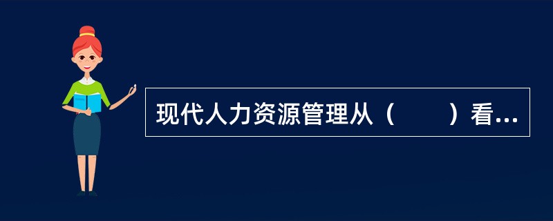 现代人力资源管理从（　　）看，与传统的人事管理不同，它更强调管理的动态性和组织的整体开发。