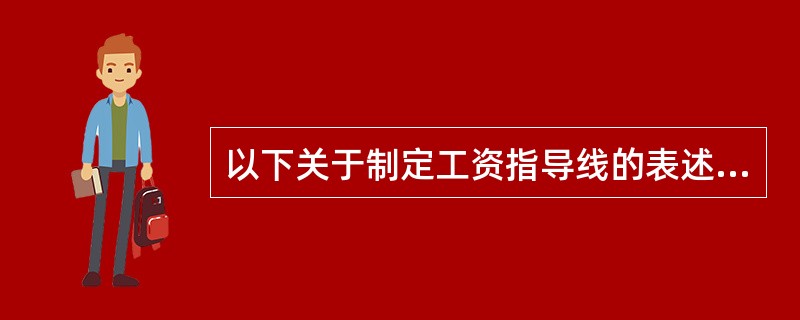 以下关于制定工资指导线的表述，不正确的是()
