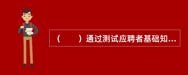 （　　）通过测试应聘者基础知识和素质能力差异，判断应聘者对招聘岗位的适应性。