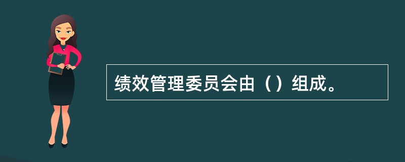 绩效管理委员会由（）组成。