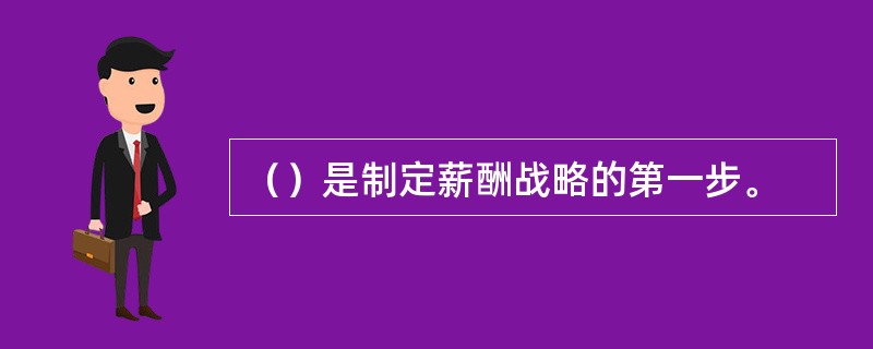 （）是制定薪酬战略的第一步。