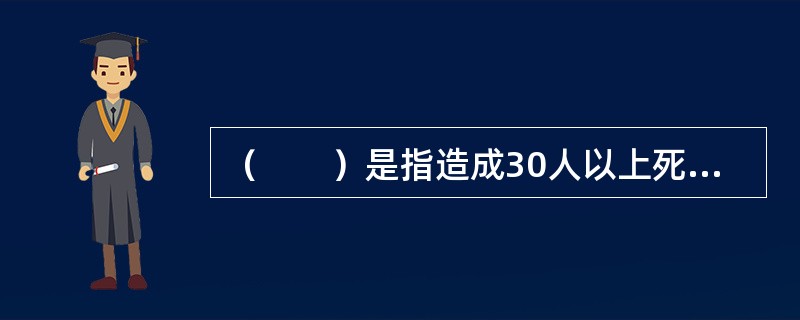 （　　）是指造成30人以上死亡，或者i00人以上重伤或者1亿元以上直接经济损失的事故。