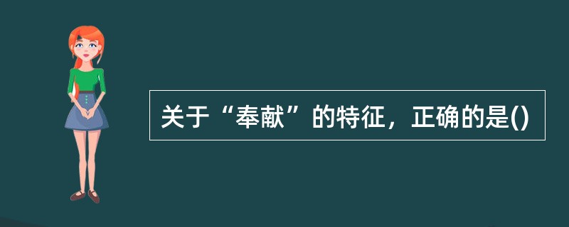 关于“奉献”的特征，正确的是()