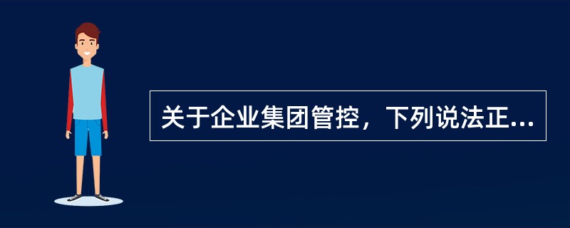 关于企业集团管控，下列说法正确的是（）。