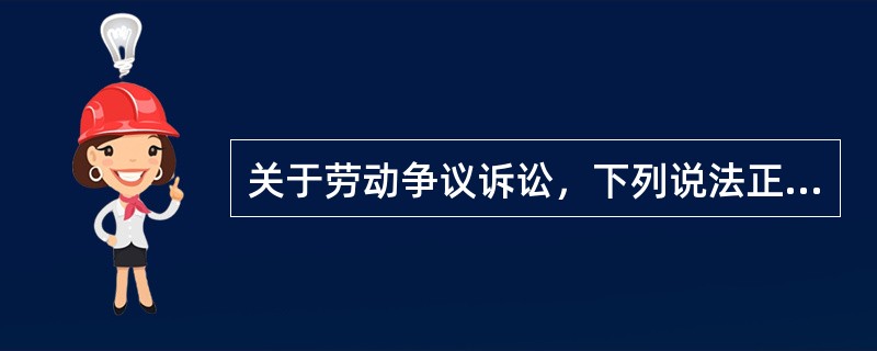 关于劳动争议诉讼，下列说法正确的有（）。