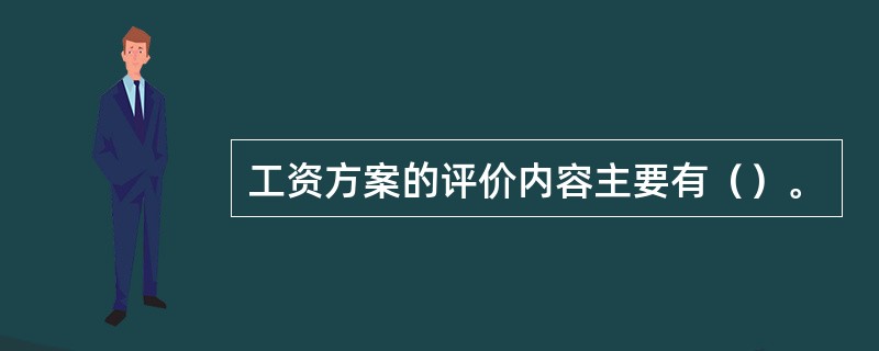 工资方案的评价内容主要有（）。