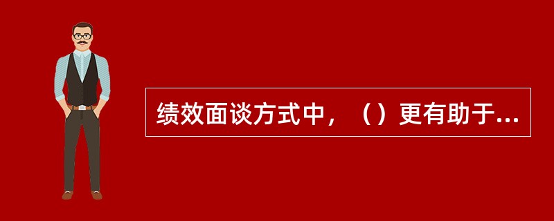 绩效面谈方式中，（）更有助于促进员工潜能开发和全面发展