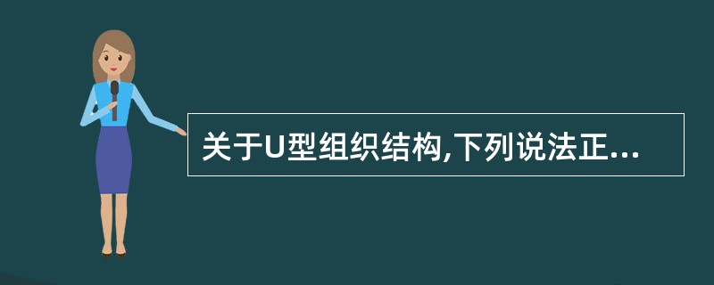 关于U型组织结构,下列说法正确的有（）。