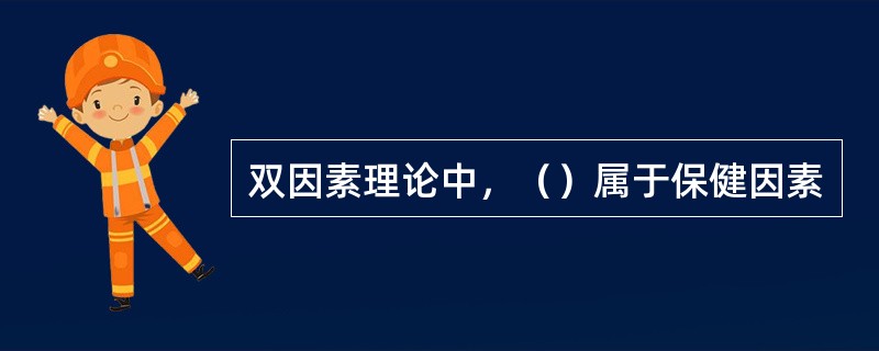 双因素理论中，（）属于保健因素