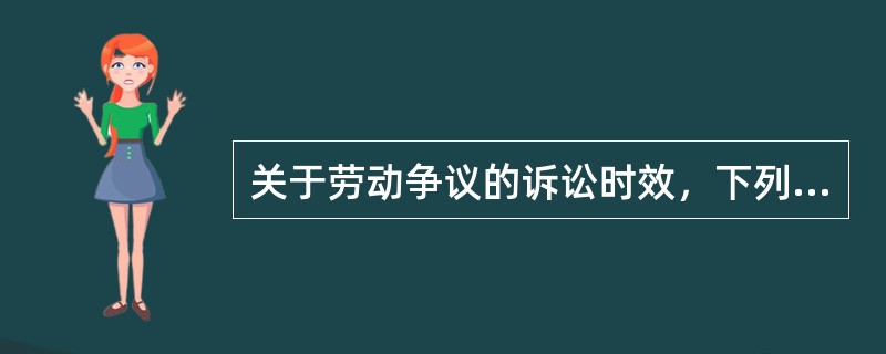 关于劳动争议的诉讼时效，下列说法正确的有（）