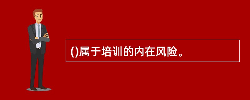 ()属于培训的内在风险。