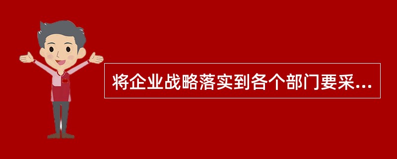 将企业战略落实到各个部门要采用（）。