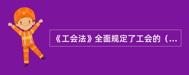 《工会法》全面规定了工会的（）等重大问题。