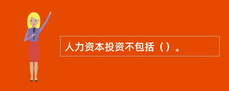 人力资本投资不包括（）。