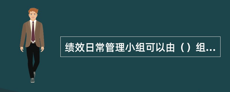 绩效日常管理小组可以由（）组成。