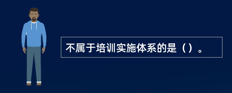 不属于培训实施体系的是（）。