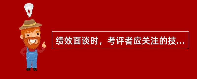 绩效面谈时，考评者应关注的技巧有（）。