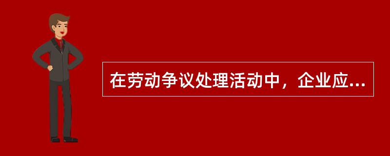 在劳动争议处理活动中，企业应充分行使劳动争议当事人的权利，包括（）。