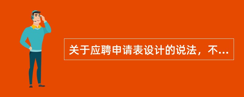 关于应聘申请表设计的说法，不正确的有（）。