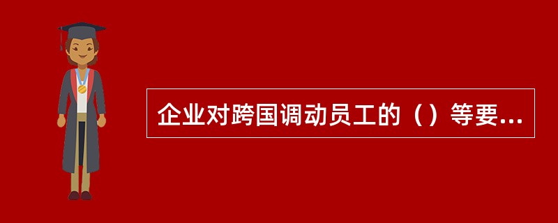 企业对跨国调动员工的（）等要求提供帮助。