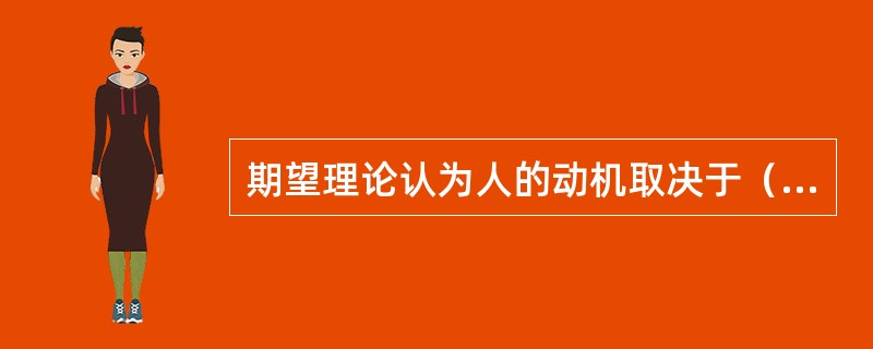 期望理论认为人的动机取决于（　　）。