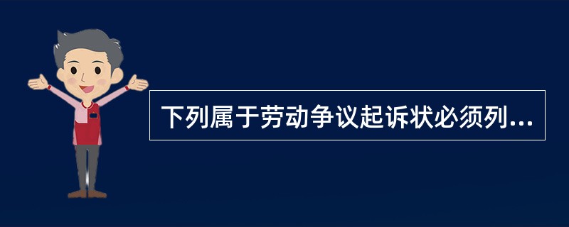 下列属于劳动争议起诉状必须列明的内容是（　　）。