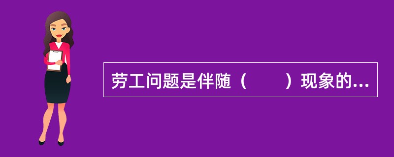 劳工问题是伴随（　　）现象的出现而同时出现的问题。