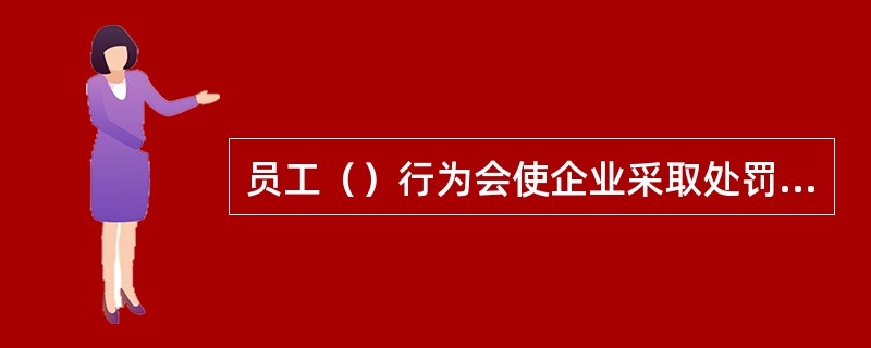 员工（）行为会使企业采取处罚的管理措施。