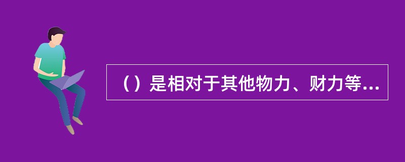 （）是相对于其他物力、财力等资源的名称称谓。