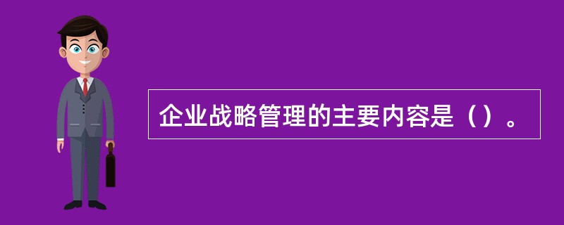 企业战略管理的主要内容是（）。