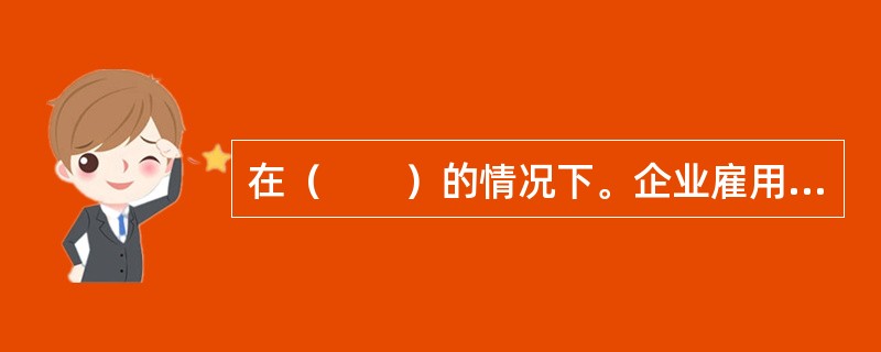 在（　　）的情况下。企业雇用员工的成本会降低。(2012年11月真题)