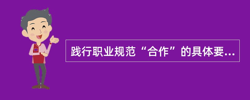 践行职业规范“合作”的具体要求包括( )