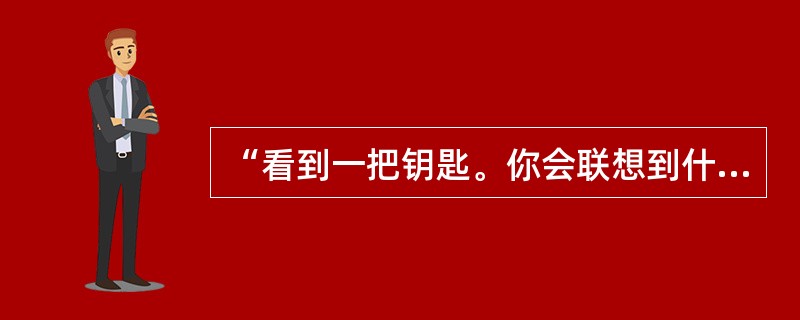 “看到一把钥匙。你会联想到什么?”是（　　）。