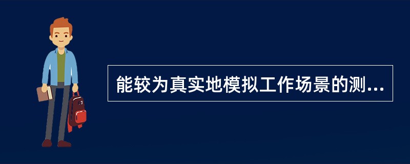 能较为真实地模拟工作场景的测评方法是（　　）。(2012年11月真题)