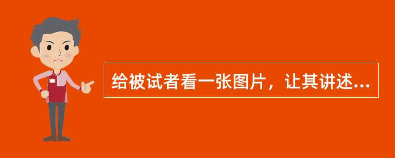 给被试者看一张图片，让其讲述一段含有过去.现在和来来的故事，属于投射测试的（　　）。