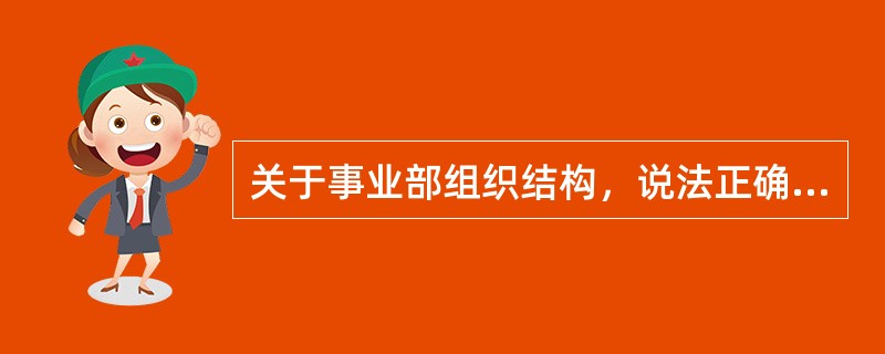 关于事业部组织结构，说法正确的是（　　）。