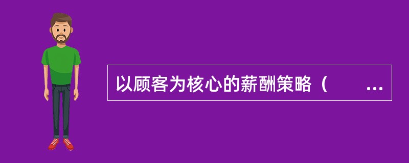 以顾客为核心的薪酬策略（　　）。