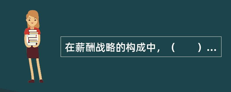 在薪酬战略的构成中，（　　）关注员工的绩效水平。