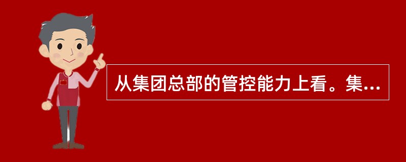 从集团总部的管控能力上看。集团总部要发挥其基本职能。成为母子公司及其协作企业的五大中心。它还必须具备的能力有（　　）。