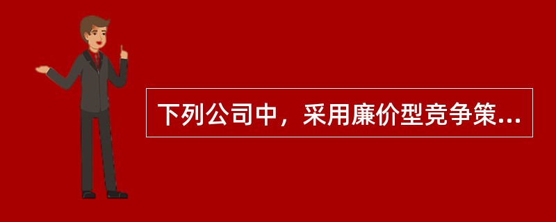 下列公司中，采用廉价型竞争策略的有（　　）。